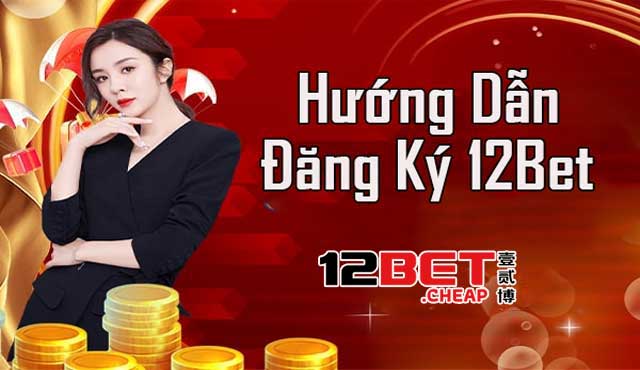 Đăng ký 12Bet ngay để sẵn sàng cho màn chơi đỉnh cao