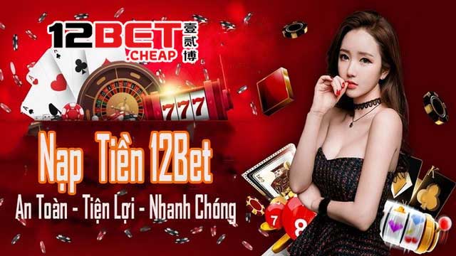 Nạp tiền 12Bet ngay hôm nay để trải nghiệm cược thú vị